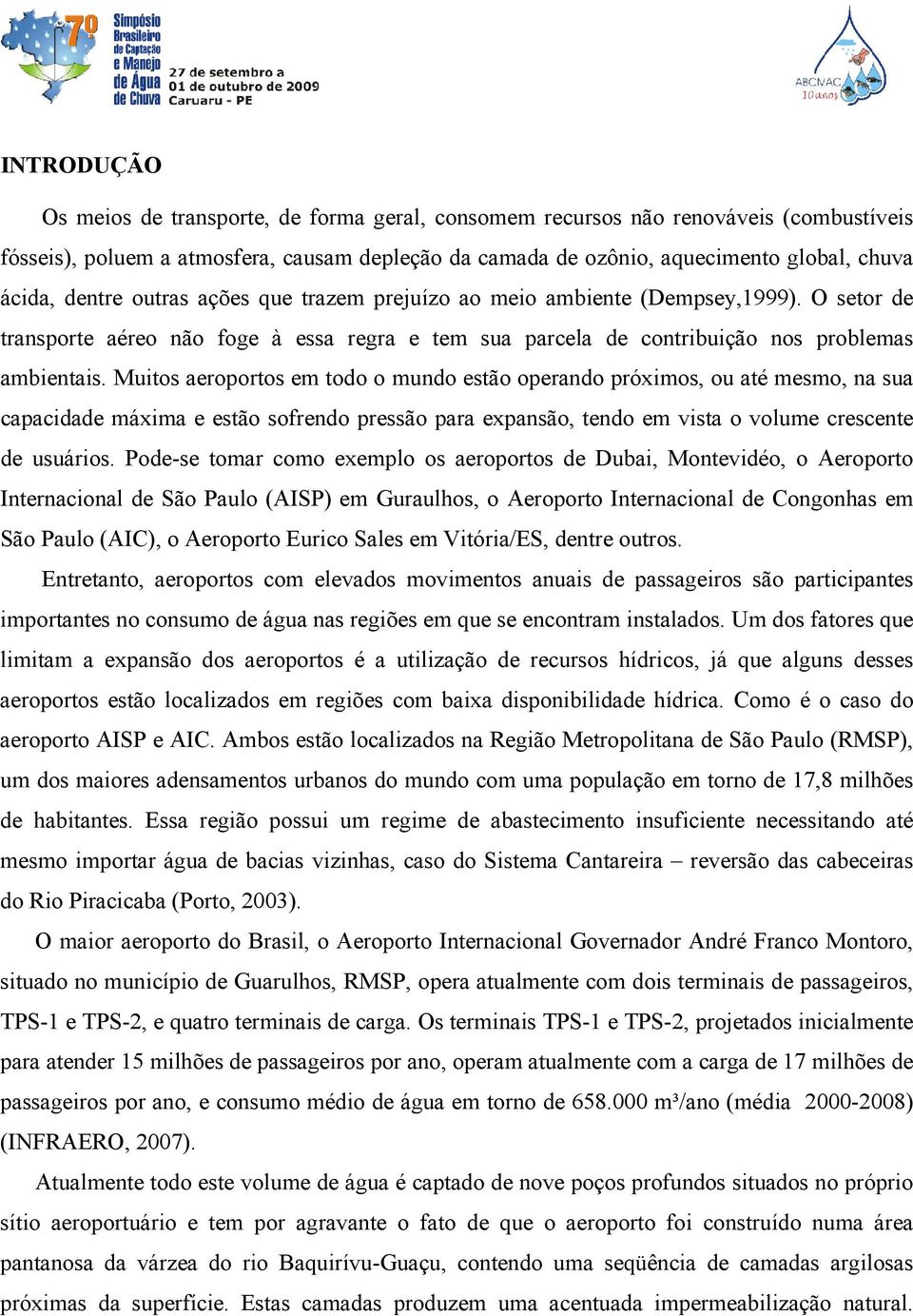 Muitos aeroportos em todo o mundo estão operando próximos, ou até mesmo, na sua capacidade máxima e estão sofrendo pressão para expansão, tendo em vista o volume crescente de usuários.