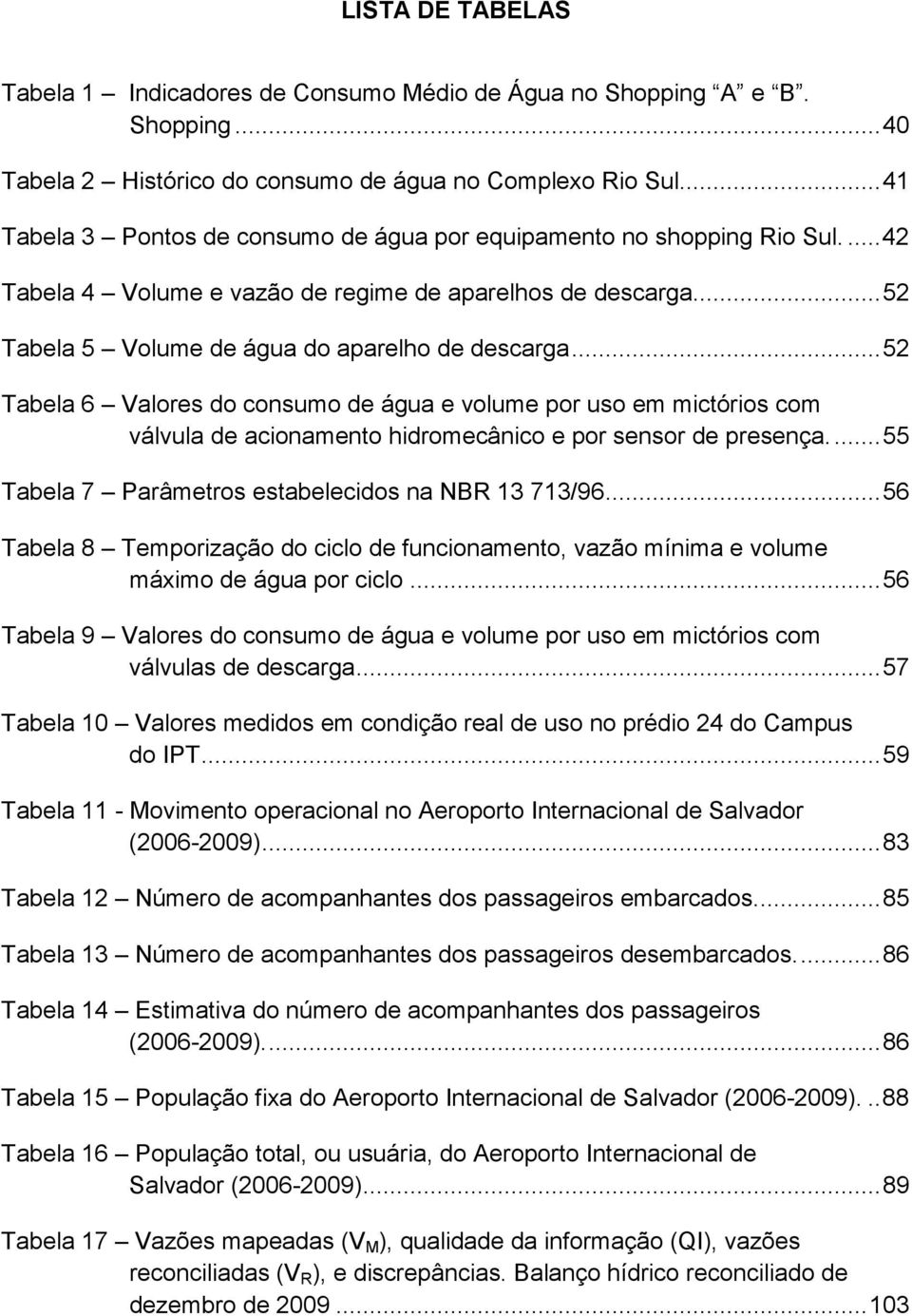 .. 52 Tabela 6 Valores do consumo de água e volume por uso em mictórios com válvula de acionamento hidromecânico e por sensor de presença.... 55 Tabela 7 Parâmetros estabelecidos na NBR 13 713/96.