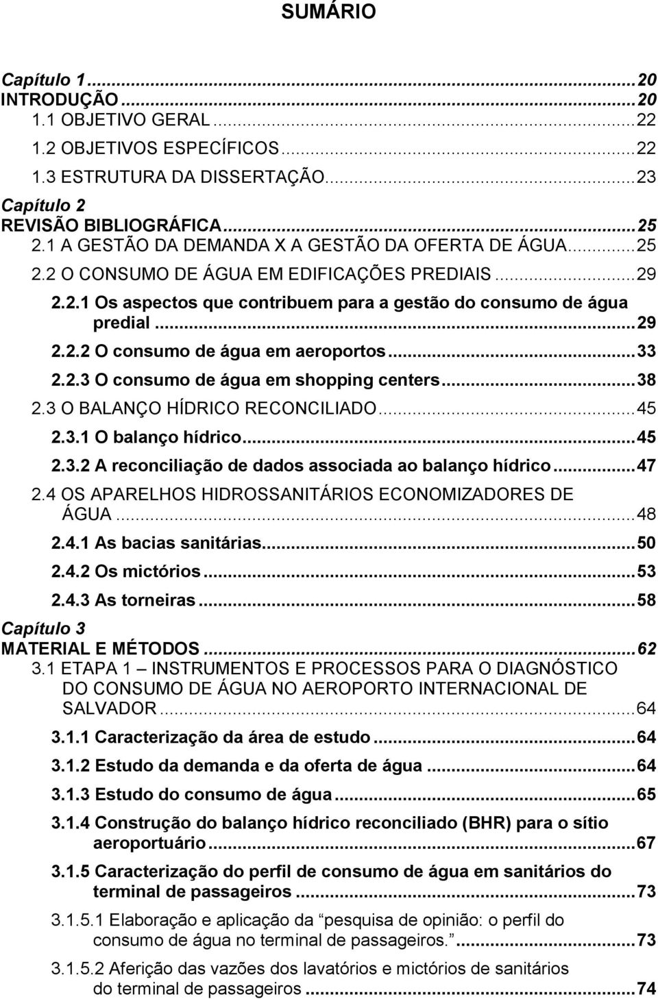 .. 33 2.2.3 O consumo de água em shopping centers... 38 2.3 O BALANÇO HÍDRICO RECONCILIADO... 45 2.3.1 O balanço hídrico... 45 2.3.2 A reconciliação de dados associada ao balanço hídrico... 47 2.