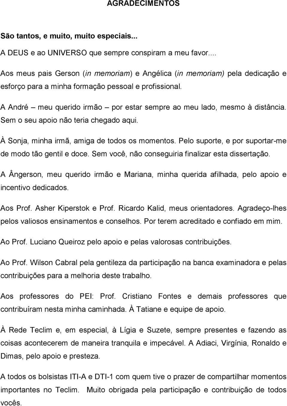 A André meu querido irmão por estar sempre ao meu lado, mesmo à distância. Sem o seu apoio não teria chegado aqui. À Sonja, minha irmã, amiga de todos os momentos.