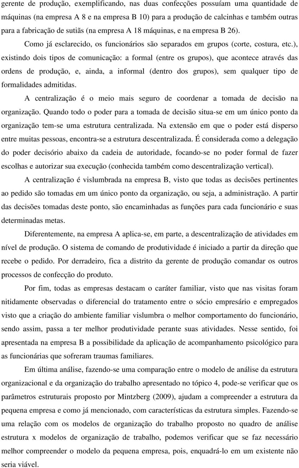 ), existindo dois tipos de comunicação: a formal (entre os grupos), que acontece através das ordens de produção, e, ainda, a informal (dentro dos grupos), sem qualquer tipo de formalidades admitidas.