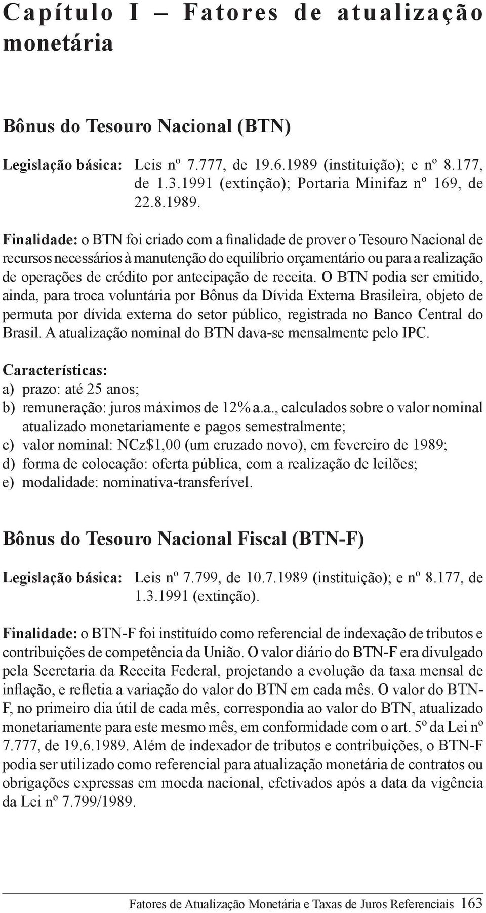 Finalidade: o BTN foi criado com a finalidade de prover o Tesouro Nacional de recursos necessários à manutenção do equilíbrio orçamentário ou para a realização de operações de crédito por antecipação