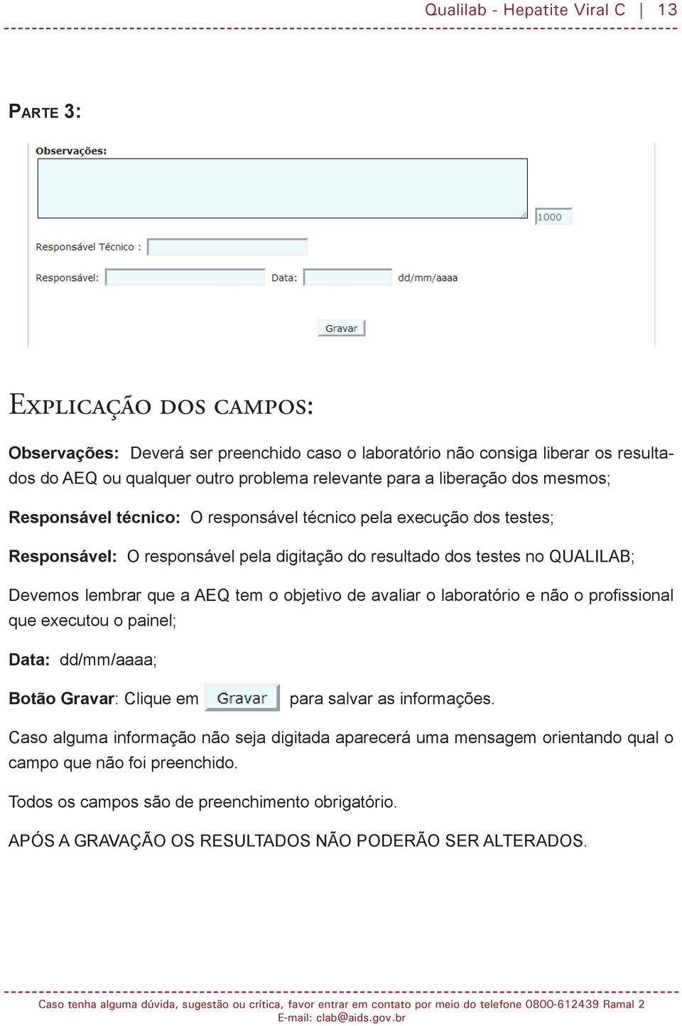 Devemos lembrar que a AEQ tem o objetivo de avaliar o laboratório e não o profissional que executou o painel; Data: dd/mm/aaaa; Botão Gravar: Clique em para salvar as informações.