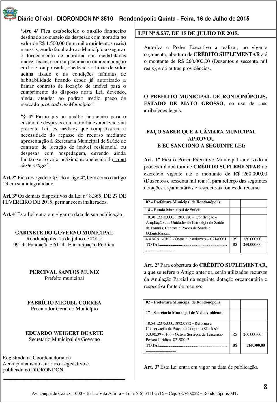 obedecido o limite de valor acima fixado e as condições mínimas de habitabilidade ficando desde já autorizado a firmar contrato de locação de imóvel para o cumprimento do disposto nesta Lei, devendo,