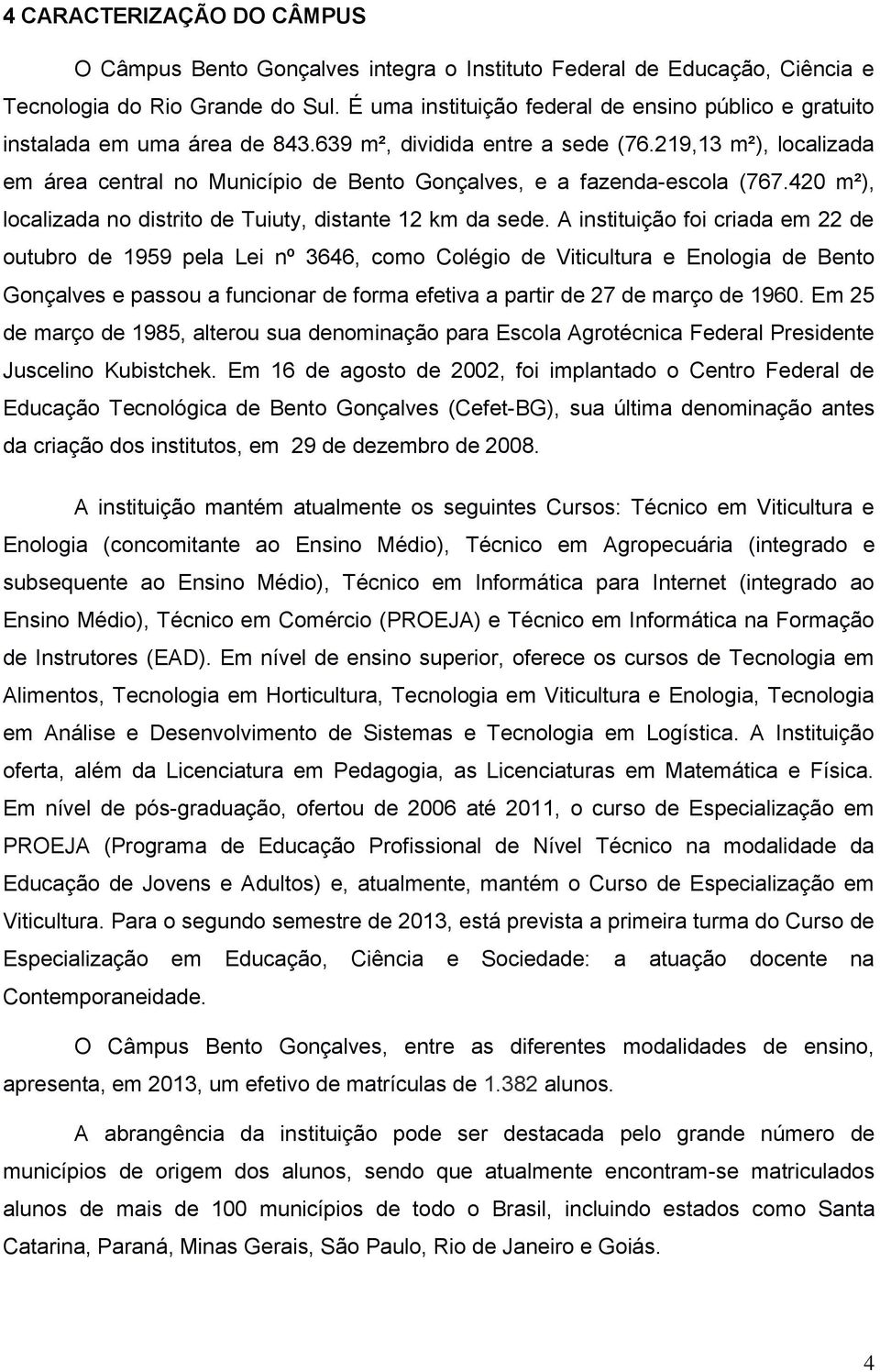 219,13 m²), localizada em área central no Município de Bento Gonçalves, e a fazenda-escola (767.420 m²), localizada no distrito de Tuiuty, distante 12 km da sede.