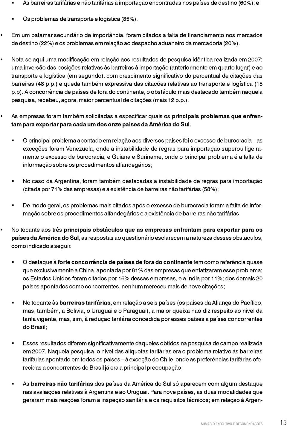 Nota-se aqui uma modificação em relação aos resultados de pesquisa idêntica realizada em 2007: uma inversão das posições relativas às barreiras à importação (anteriormente em quarto lugar) e ao