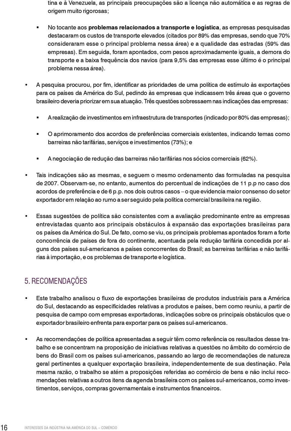 Em seguida, foram apontados, com pesos aproximadamente iguais, a demora do transporte e a baixa frequência dos navios (para 9,5% das empresas esse último é o principal problema nessa área).