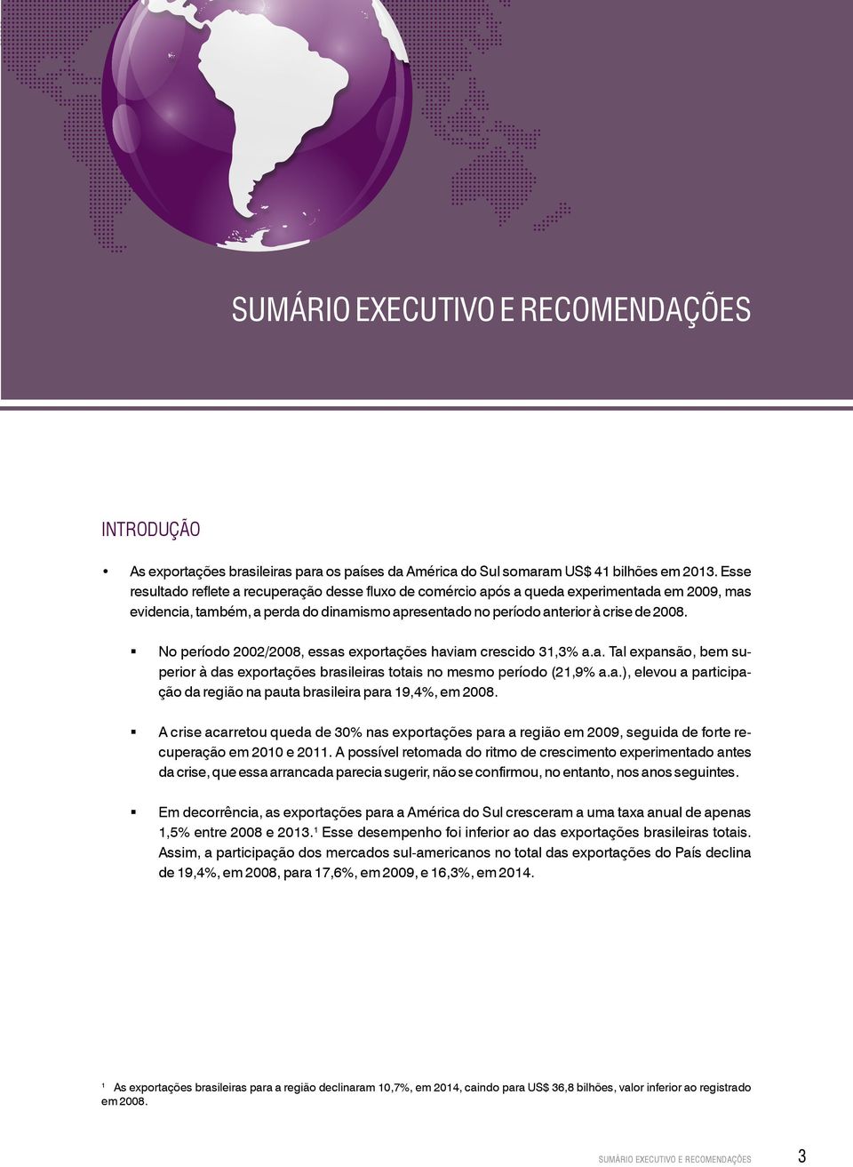 No período 2002/2008, essas exportações haviam crescido 31,3% a.a. Tal expansão, bem superior à das exportações brasileiras totais no mesmo período (21,9% a.a.), elevou a participação da região na pauta brasileira para 19,4%, em 2008.