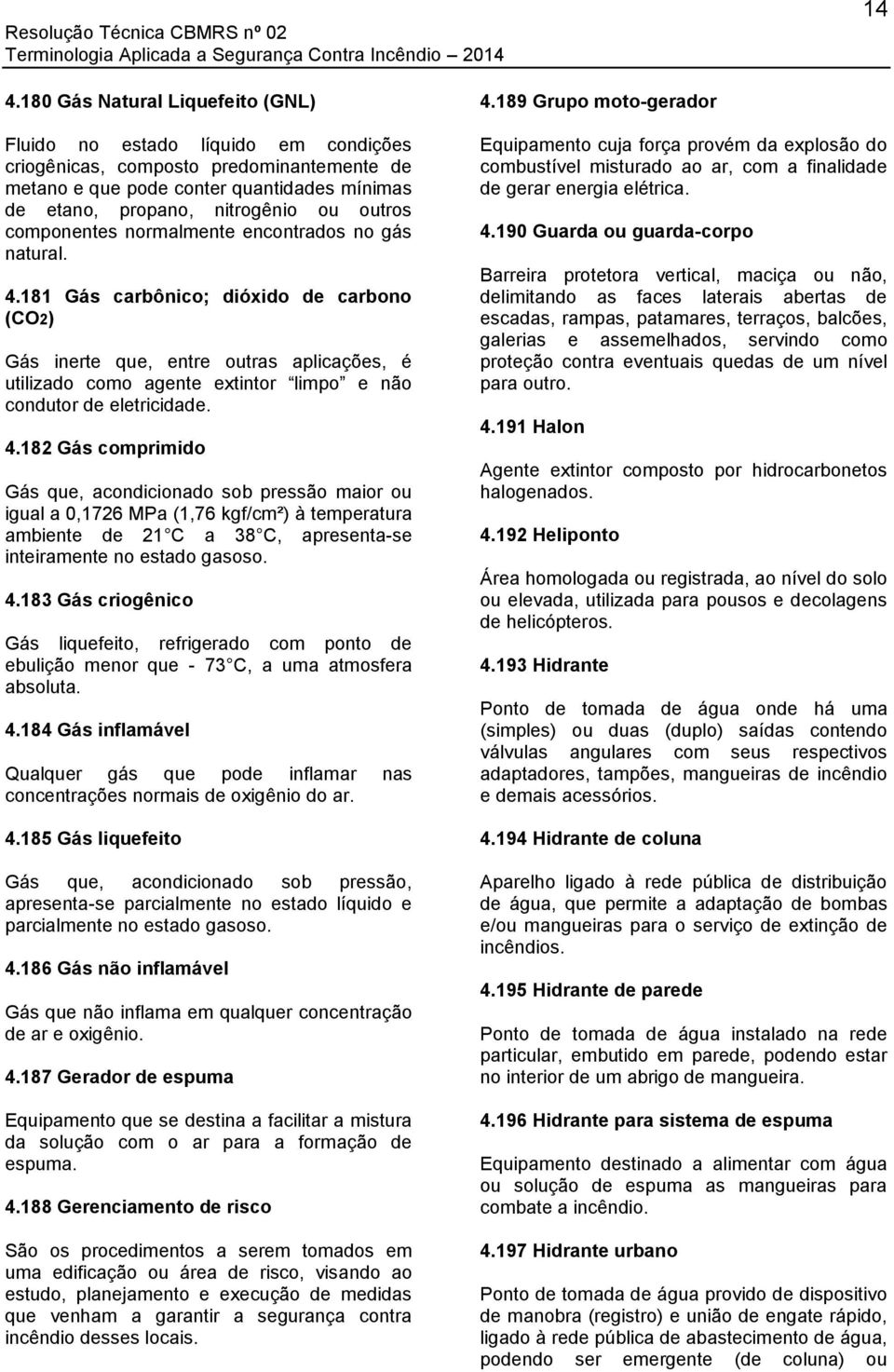 181 Gás carbônico; dióxido de carbono (CO2) Gás inerte que, entre outras aplicações, é utilizado como agente extintor limpo e não condutor de eletricidade. 4.