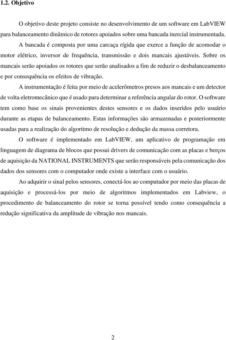 Sobre os mancais serão apoiados os rotores que serão analisados a fim de reduzir o desbalanceamento e por consequência os efeitos de vibração.