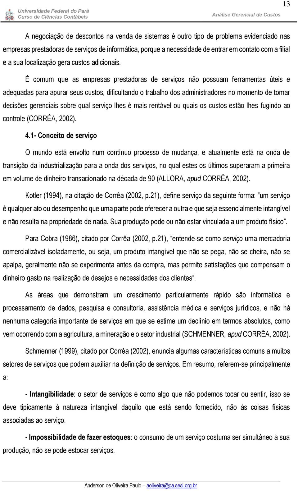 É comum que as empresas prestadoras de serviços não possuam ferramentas úteis e adequadas para apurar seus custos, dificultando o trabalho dos administradores no momento de tomar decisões gerenciais