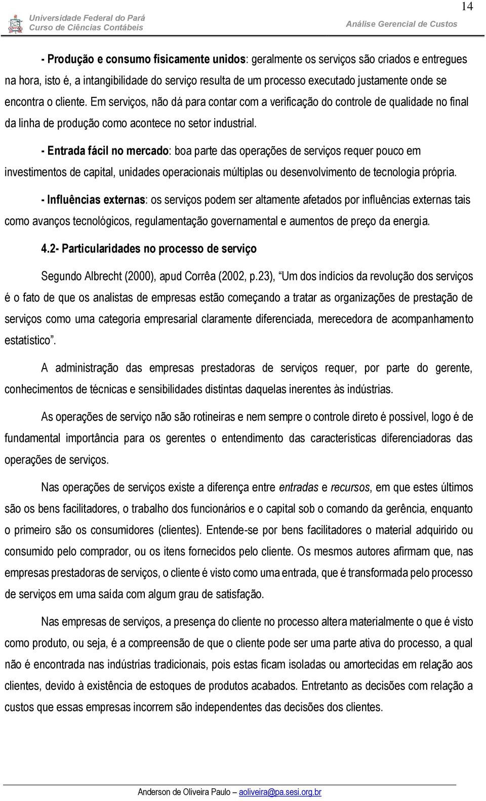 - Entrada fácil no mercado: boa parte das operações de serviços requer pouco em investimentos de capital, unidades operacionais múltiplas ou desenvolvimento de tecnologia própria.