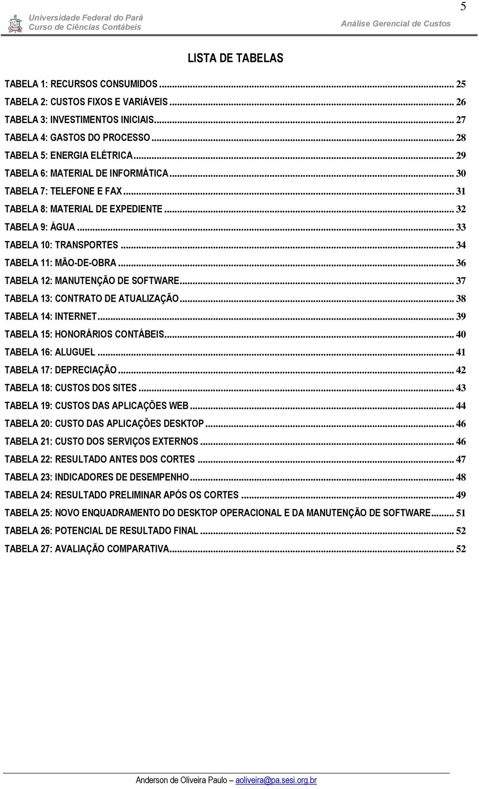 .. 36 TABELA 12: MANUTENÇÃO DE SOFTWARE... 37 TABELA 13: CONTRATO DE ATUALIZAÇÃO... 38 TABELA 14: INTERNET... 39 TABELA 15: HONORÁRIOS CONTÁBEIS... 40 TABELA 16: ALUGUEL... 41 TABELA 17: DEPRECIAÇÃO.