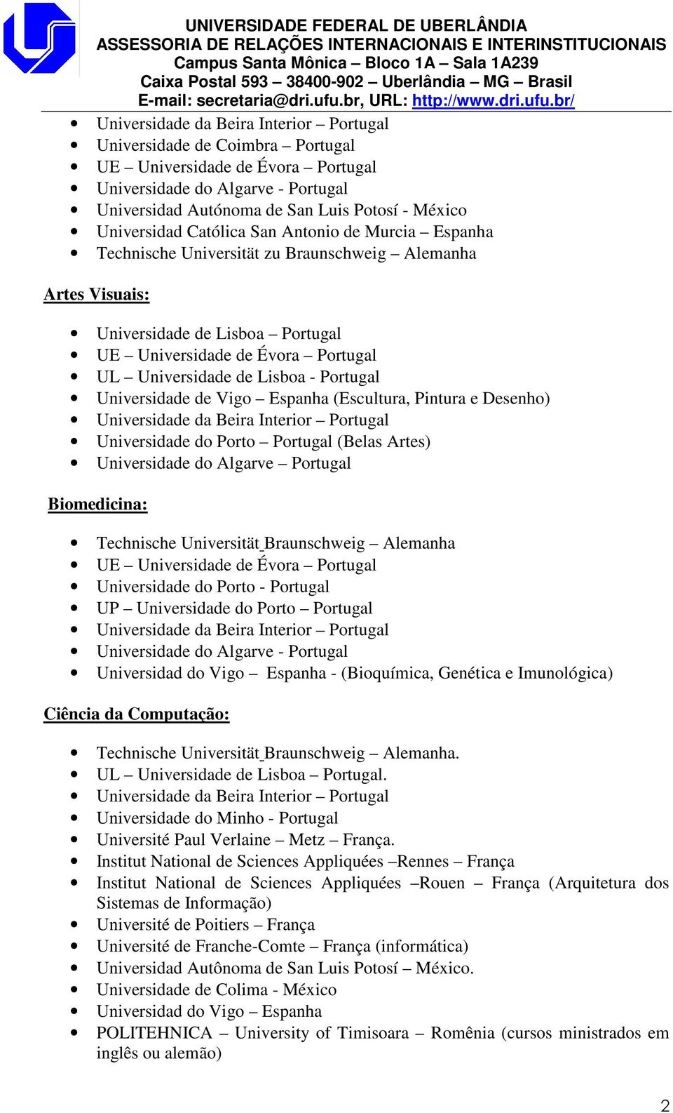 Porto Portugal - (Bioquímica, Genética e Imunológica) Ciência da Computação: Technische Universität Braunschweig Alemanha. UL Universidade de Lisboa Portugal. Université Paul Verlaine Metz França.