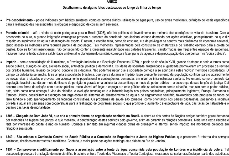 Período colonial até a vinda da corte portuguesa para o Brasil (1808), não há políticas de investimento na melhoria das condições de vida do brasileiro.