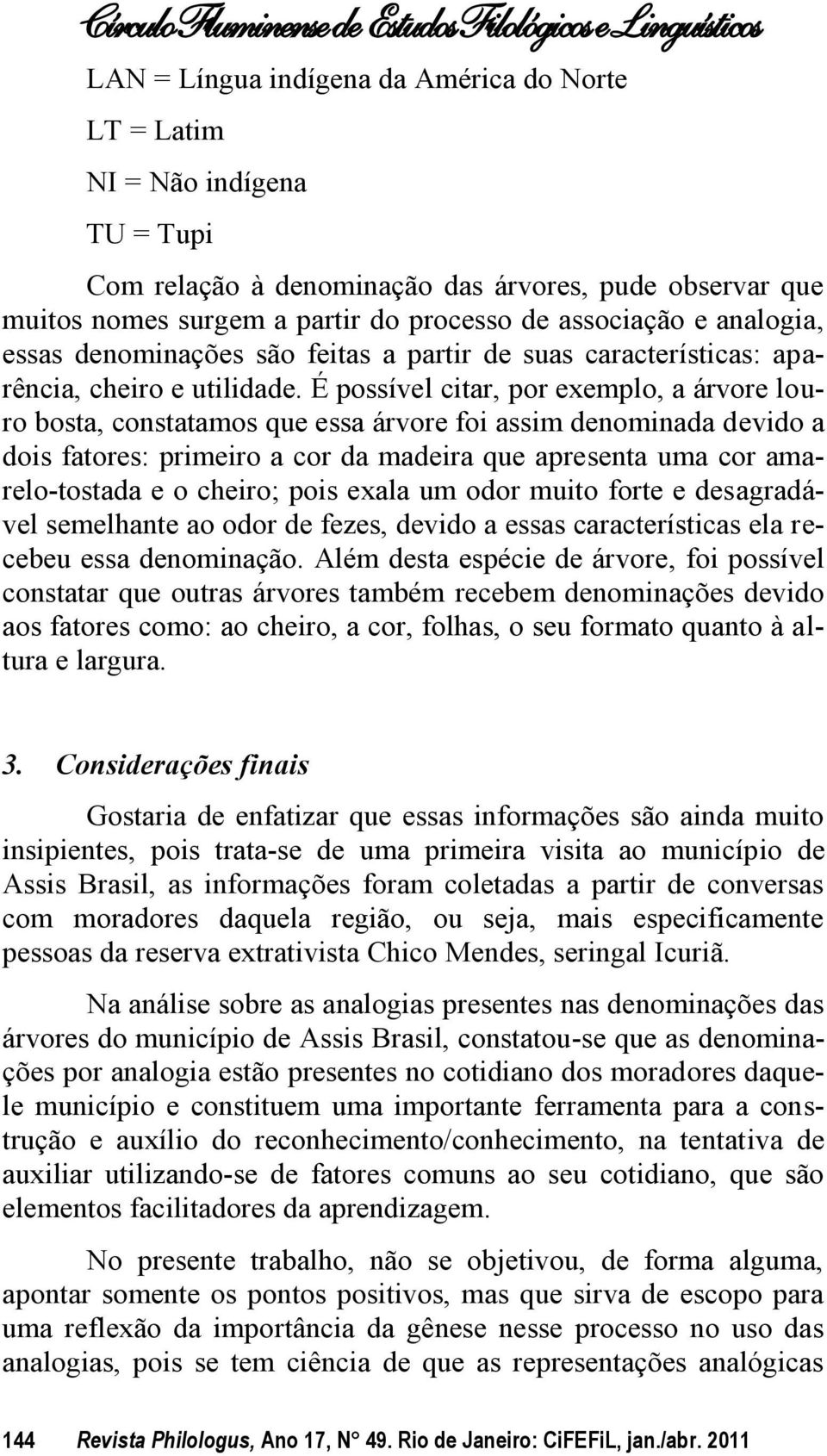 É possível citar, por exemplo, a árvore louro bosta, constatamos que essa árvore foi assim denominada devido a dois fatores: primeiro a cor da madeira que apresenta uma cor amarelo-tostada e o