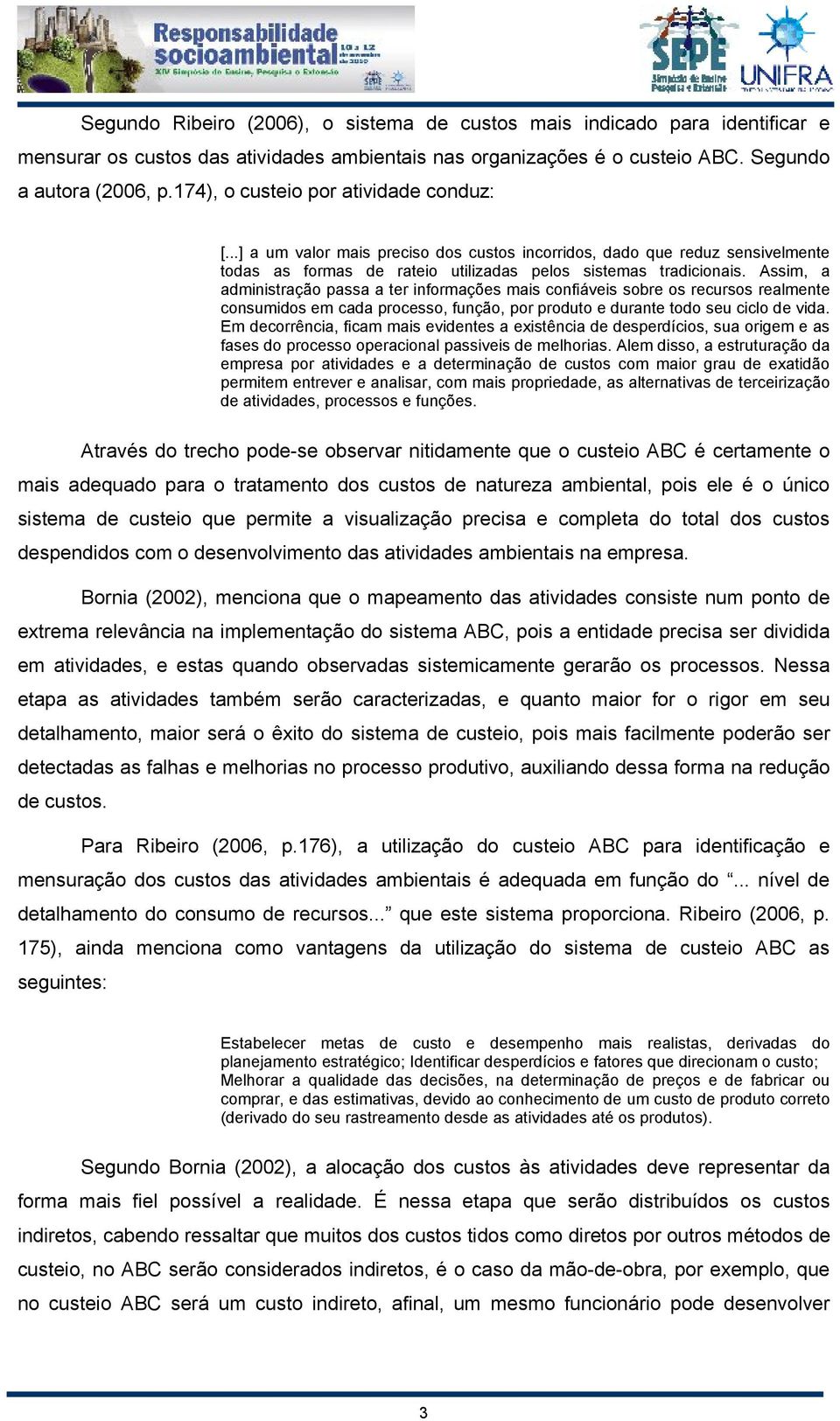 Assim, a administração passa a ter informações mais confiáveis sobre os recursos realmente consumidos em cada processo, função, por produto e durante todo seu ciclo de vida.