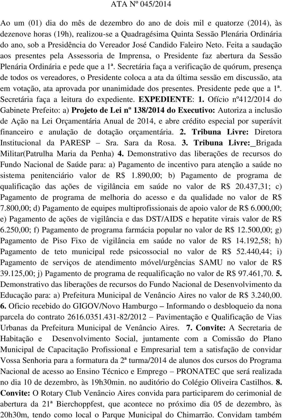 Secretária faça a verificação de quórum, presença de todos os vereadores, o Presidente coloca a ata da última sessão em discussão, ata em votação, ata aprovada por unanimidade dos presentes.