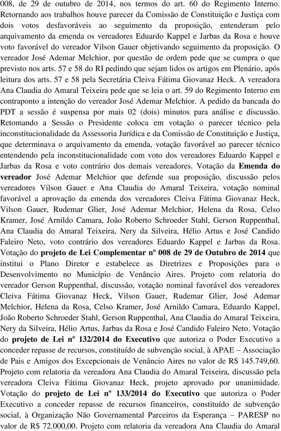 Kappel e Jarbas da Rosa e houve voto favorável do vereador Vilson Gauer objetivando seguimento da proposição.