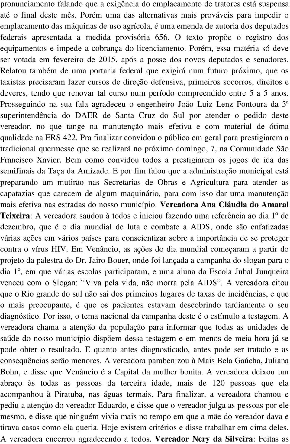 O texto propõe o registro dos equipamentos e impede a cobrança do licenciamento. Porém, essa matéria só deve ser votada em fevereiro de 2015, após a posse dos novos deputados e senadores.