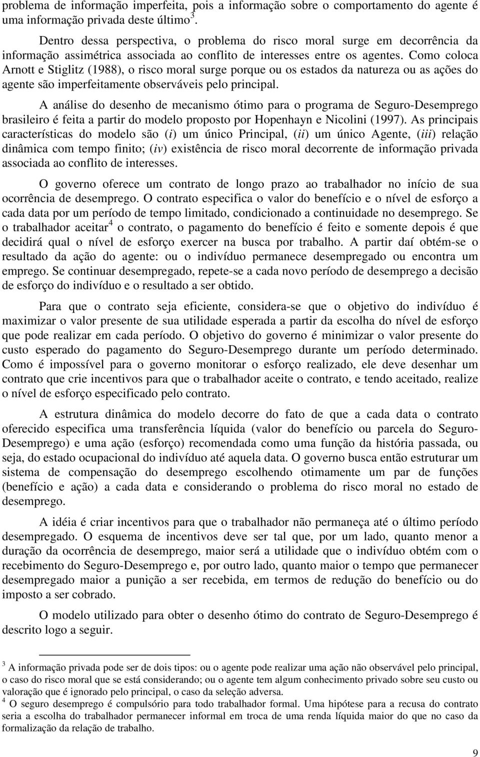 Como coloca Arnott Stiglitz (1988), o risco moral srg porq o os stados da natrza o as açõs do agnt são imprfitamnt obsrvávis plo principal.