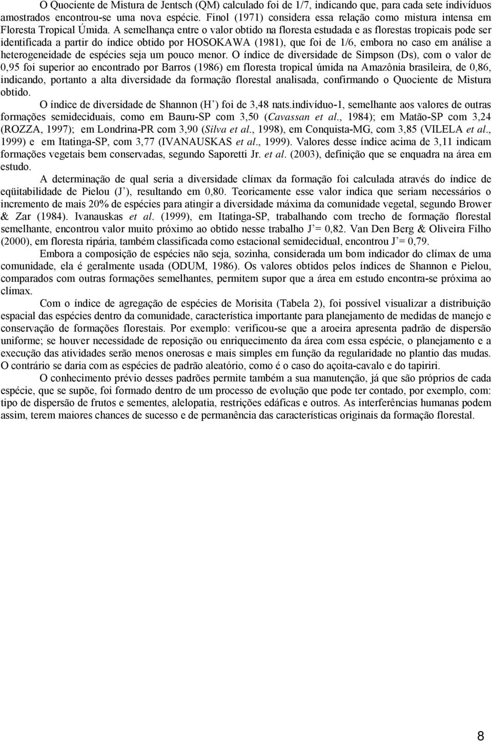 A semelhança entre o valor obtido na floresta estudada e as florestas tropicais pode ser identificada a partir do índice obtido por HOSOKAWA (1981), que foi de 1/6, embora no caso em análise a