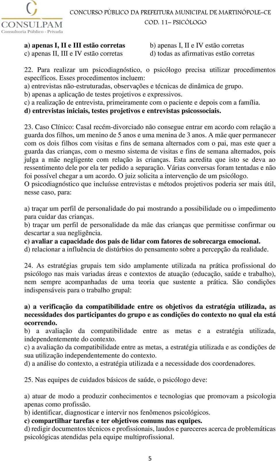 b) apenas a aplicação de testes projetivos e expressivos. c) a realização de entrevista, primeiramente com o paciente e depois com a família.