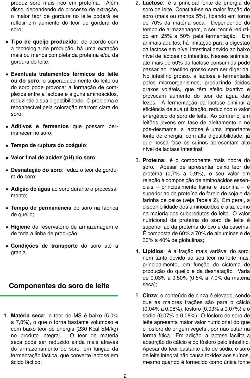 produção, há uma extração mais ou menos completa da proteína e/ou da gordura do leite; Eventuais tratamentos térmicos do leite ou do soro: o superaquecimento do leite ou do soro pode provocar a