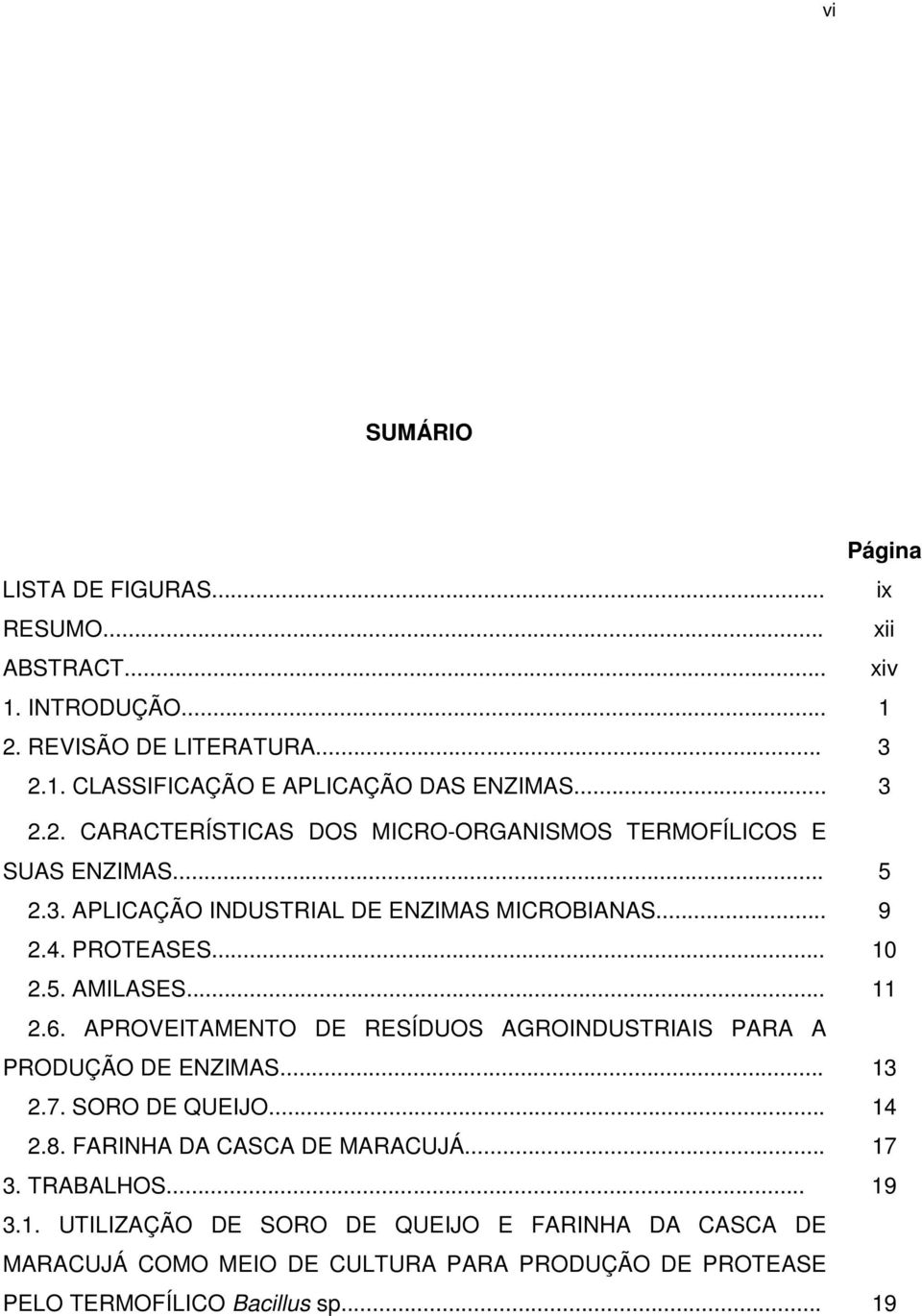 .. 11 2.6. APROVEITAMENTO DE RESÍDUOS AGROINDUSTRIAIS PARA A PRODUÇÃO DE ENZIMAS... 13 2.7. SORO DE QUEIJO... 14 2.8. FARINHA DA CASCA DE MARACUJÁ... 17 3.