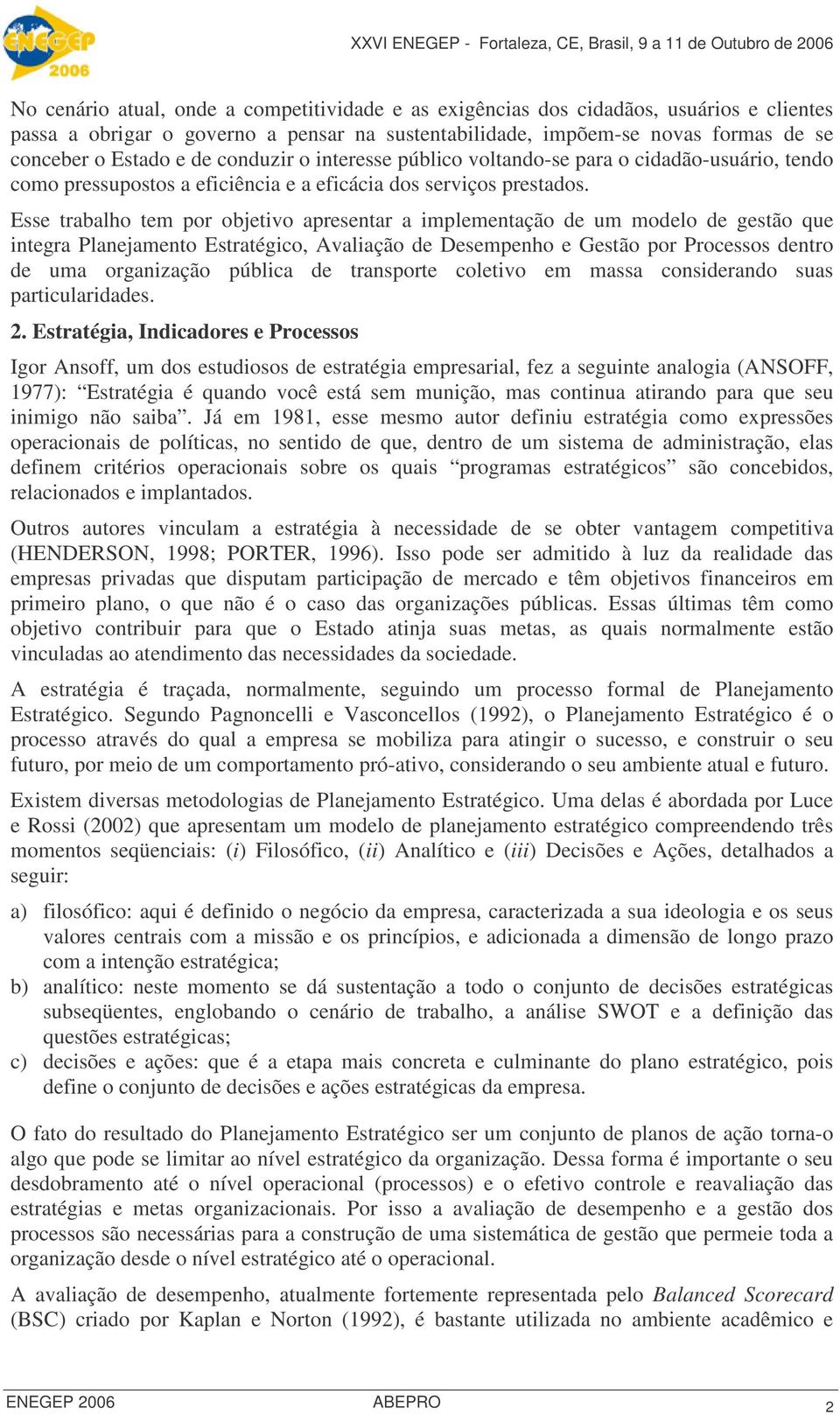 Esse trabalho tem por objetivo apresentar a implementação de um modelo de gestão que integra Planejamento Estratégico, Avaliação de Desempenho e Gestão por Processos dentro de uma organização pública