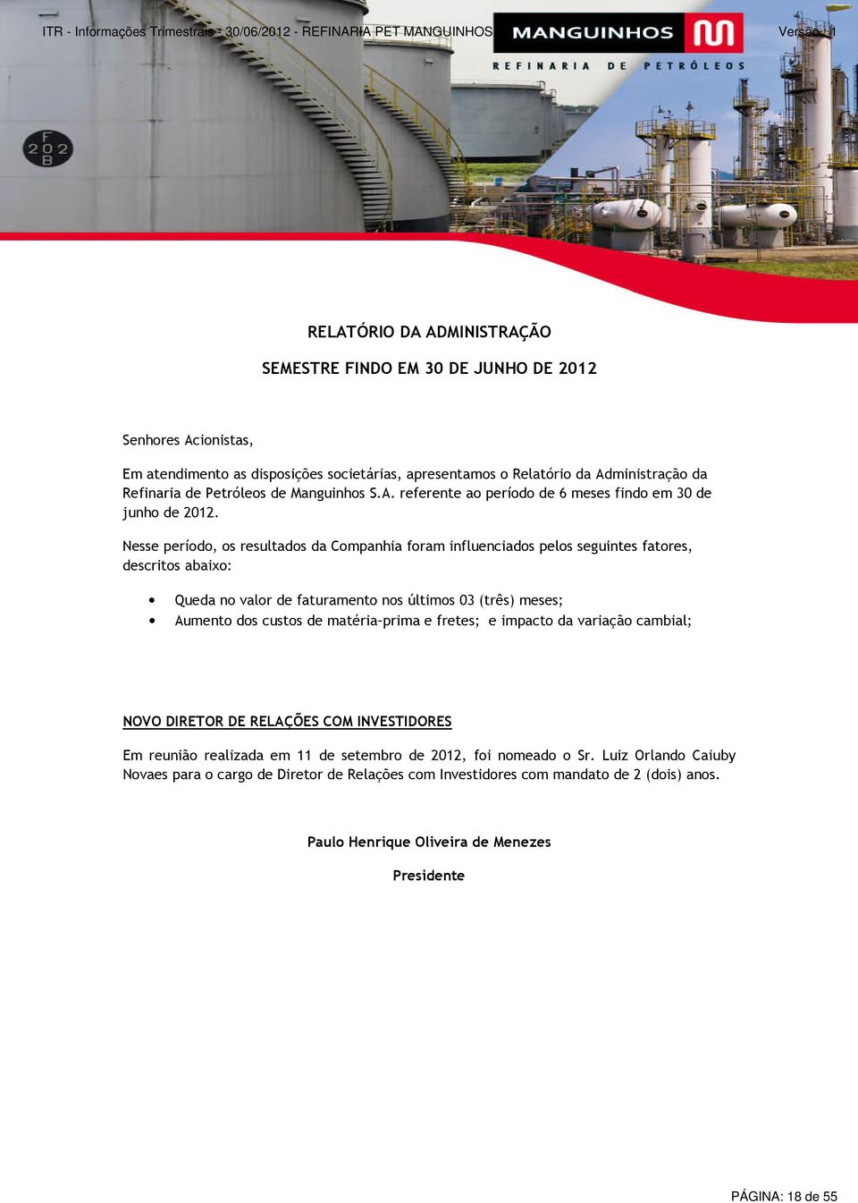 Nesse período, os resultados da Companhia foram influenciados pelos seguintes fatores, descritos abaixo: Queda no valor de faturamento nos últimos 03 (três) meses; Aumento dos custos de matéria prima