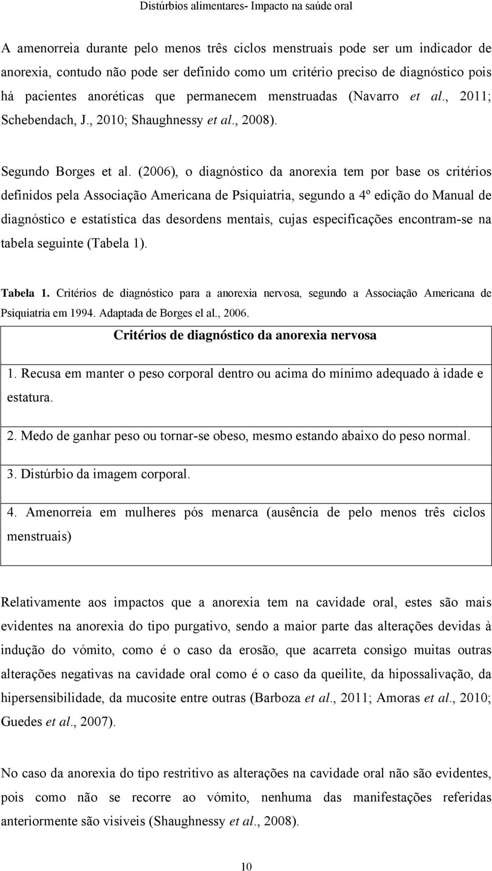 (2006), o diagnóstico da anorexia tem por base os critérios definidos pela Associação Americana de Psiquiatria, segundo a 4º edição do Manual de diagnóstico e estatística das desordens mentais, cujas