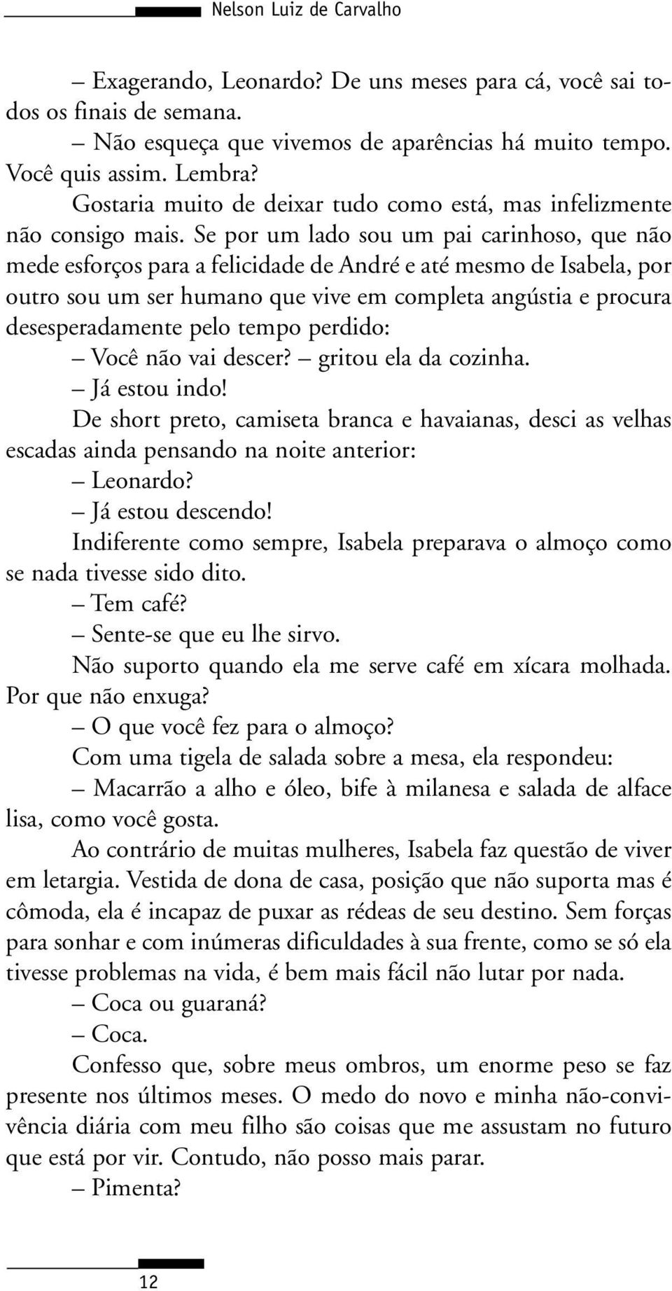 Se por um lado sou um pai carinhoso, que não mede esforços para a felicidade de André e até mesmo de Isabela, por outro sou um ser humano que vive em completa angústia e procura desesperadamente pelo