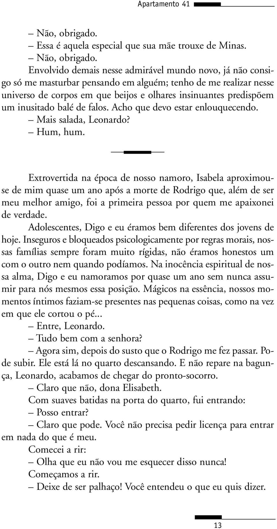 Envolvido demais nesse admirável mundo novo, já não consigo só me masturbar pensando em alguém; tenho de me realizar nesse universo de corpos em que beijos e olhares insinuantes predispõem um