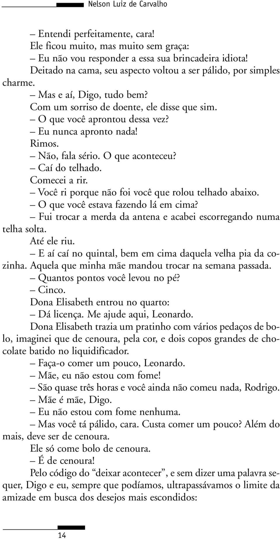 Rimos. Não, fala sério. O que aconteceu? Caí do telhado. Comecei a rir. Você ri porque não foi você que rolou telhado abaixo. O que você estava fazendo lá em cima?