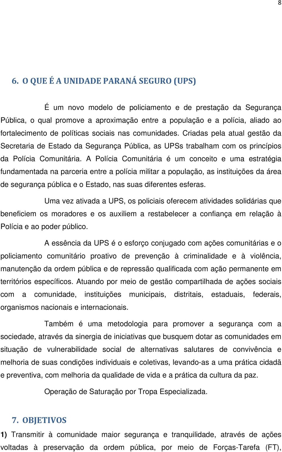 A Polícia Comunitária é um conceito e uma estratégia fundamentada na parceria entre a polícia militar a população, as instituições da área de segurança pública e o Estado, nas suas diferentes esferas.