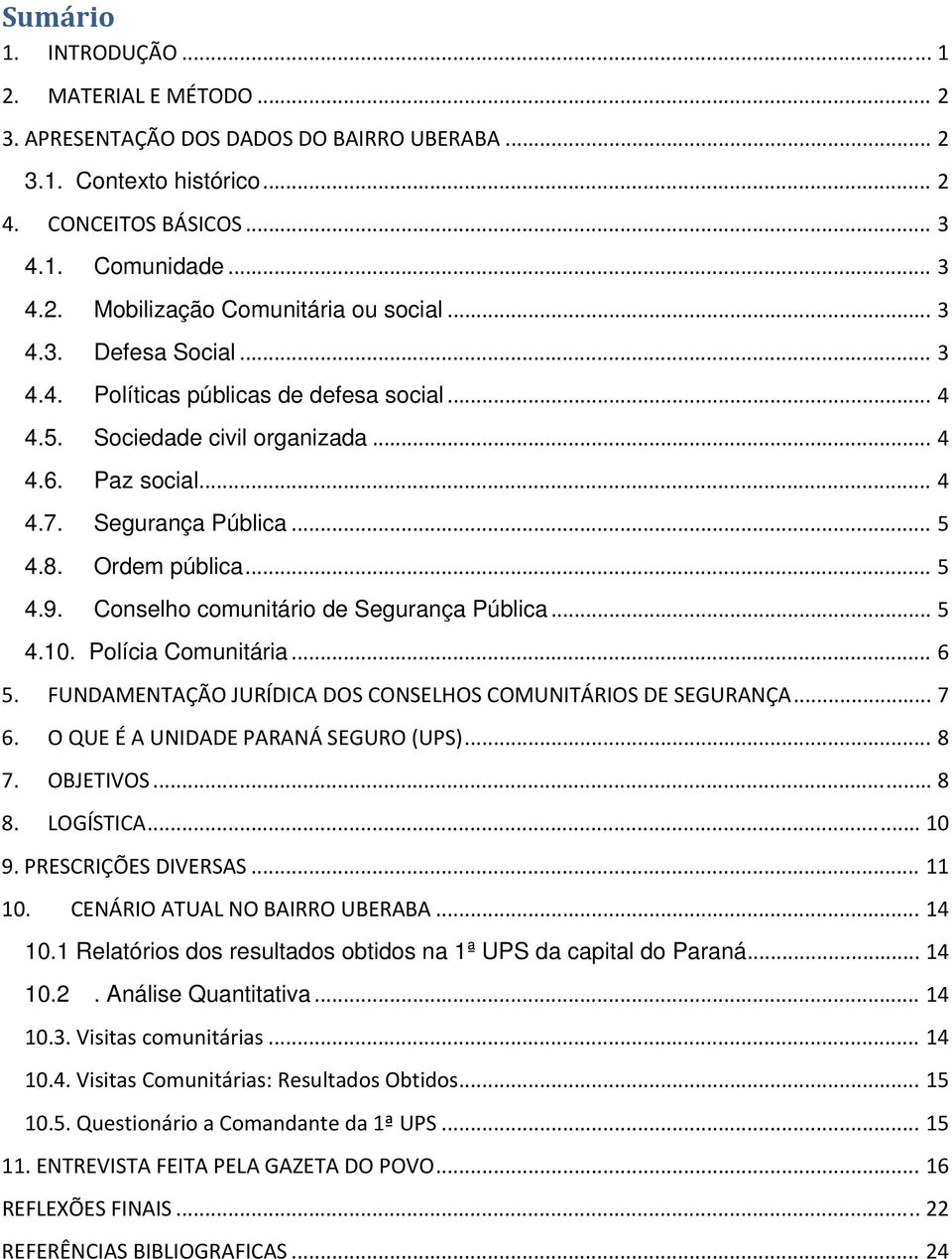 Conselho comunitário de Segurança Pública... 5 4.10. Polícia Comunitária... 6 5. FUNDAMENTAÇÃO JURÍDICA DOS CONSELHOS COMUNITÁRIOS DE SEGURANÇA... 7 6. O QUE É A UNIDADE PARANÁ SEGURO (UPS)... 8 7.