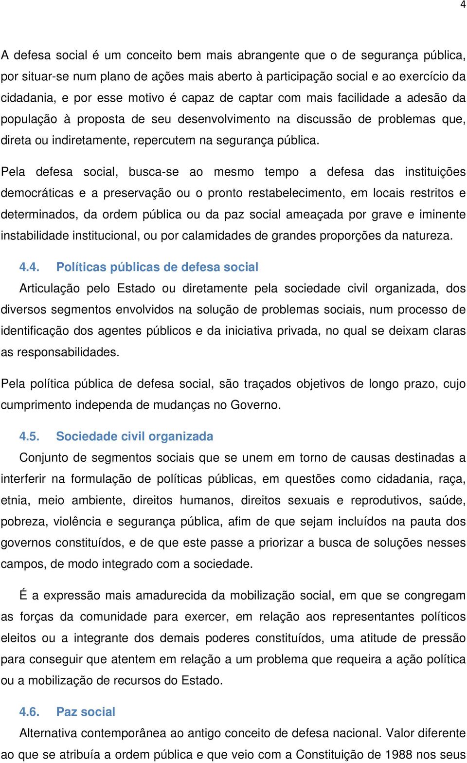 Pela defesa social, busca-se ao mesmo tempo a defesa das instituições democráticas e a preservação ou o pronto restabelecimento, em locais restritos e determinados, da ordem pública ou da paz social