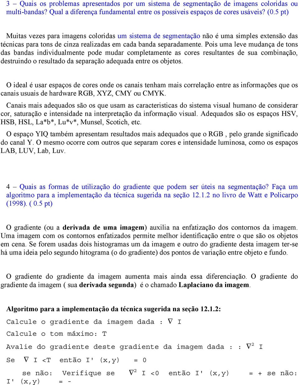 Pois uma leve mudança de tons das bandas individualmente pode mudar completamente as cores resultantes de sua combinação, destruindo o resultado da separação adequada entre os objetos.