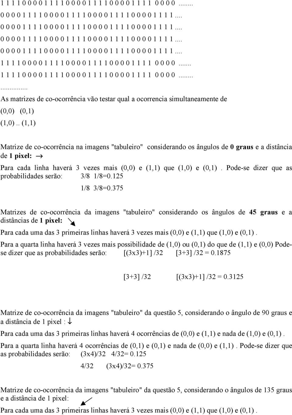 . (1,1) Matrize de co-ocorrência na imagens "tabuleiro" considerando os ângulos de 0 graus e a distância de 1 pixel: Para cada linha haverá 3 vezes mais (0,0) e (1,1) que (1,0) e (0,1).