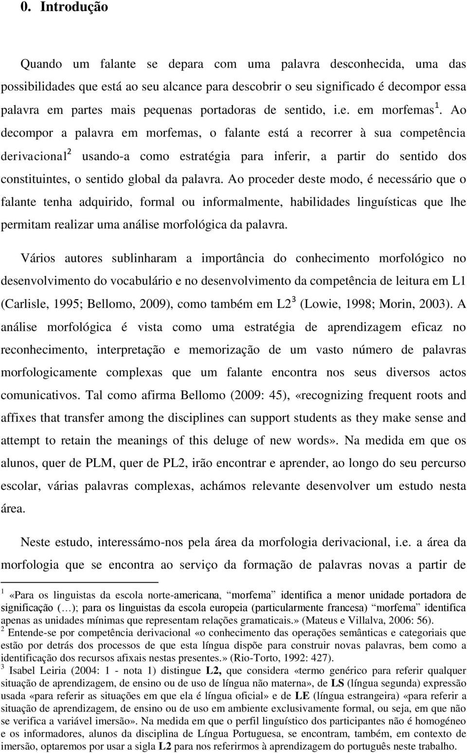 Ao decompor a palavra em morfemas, o falante está a recorrer à sua competência derivacional 2 usando-a como estratégia para inferir, a partir do sentido dos constituintes, o sentido global da palavra.