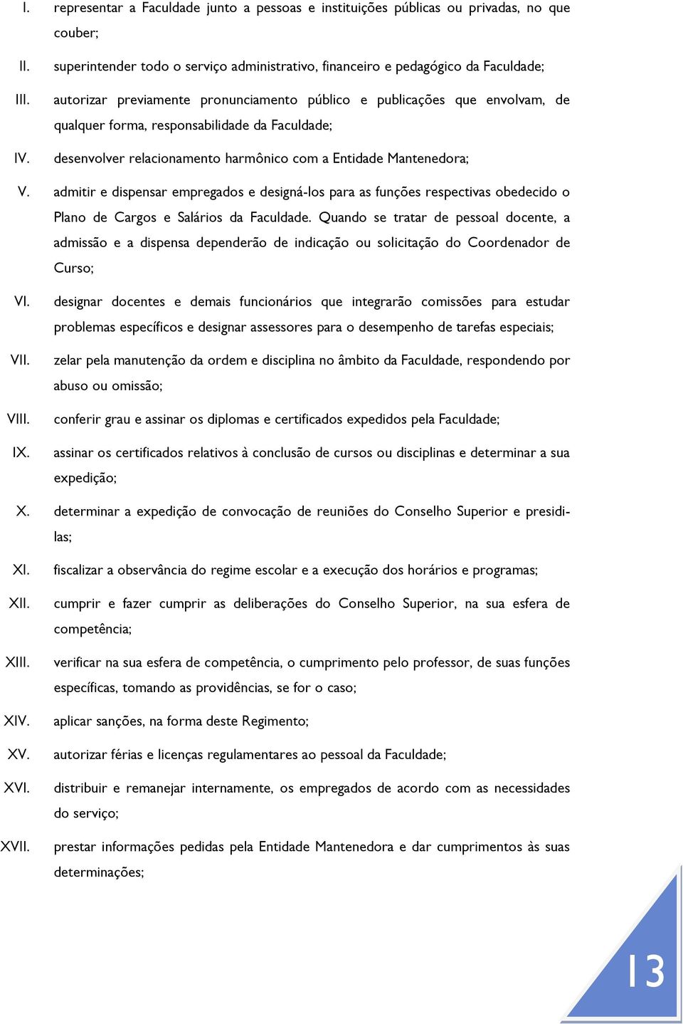 admitir e dispensar empregados e designá-los para as funções respectivas obedecido o Plano de Cargos e Salários da Faculdade.