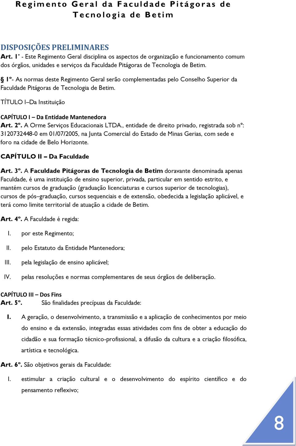 1º- As normas deste Regimento Geral serão complementadas pelo Conselho Superior da Faculdade Pitágoras de Tecnologia de Betim. TÍTULO I Da Instituição CAPÍTULO I Da Entidade Mantenedora Art. 2º.