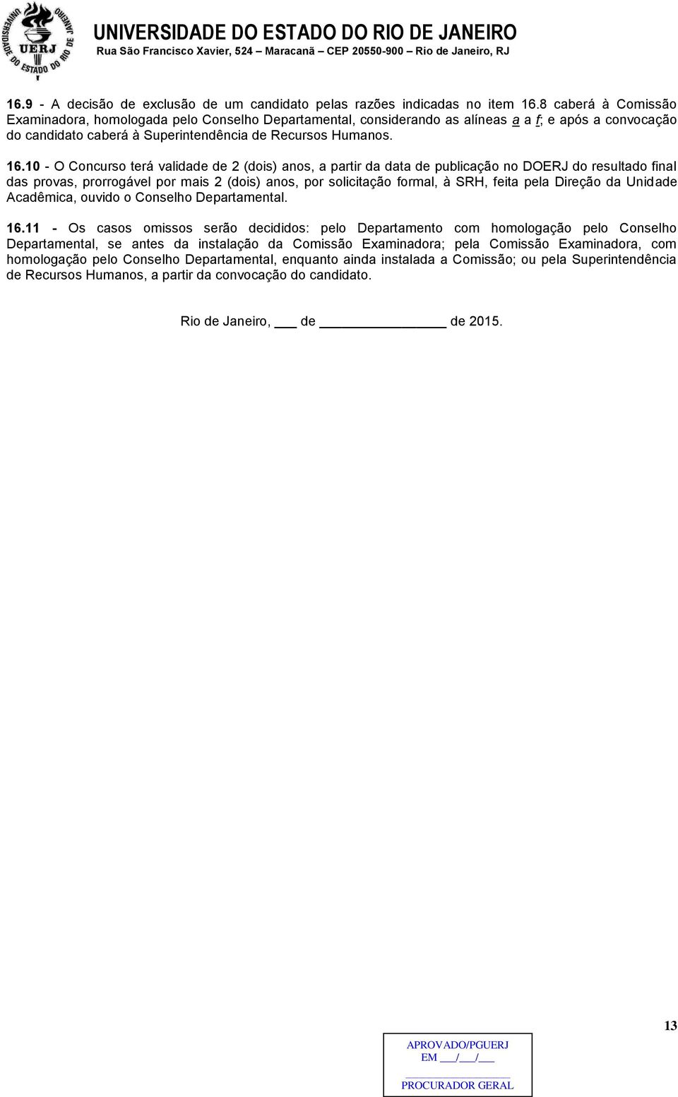 10 - O Concurso terá validade de 2 (dois) anos, a partir da data de publicação no DOERJ do resultado final das provas, prorrogável por mais 2 (dois) anos, por solicitação formal, à SRH, feita pela