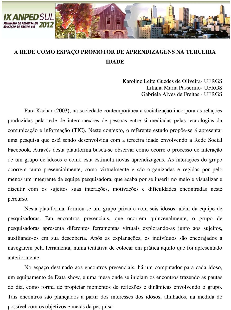 Neste contexto, o referente estudo propõe-se á apresentar uma pesquisa que está sendo desenvolvida com a terceira idade envolvendo a Rede Social Facebook.