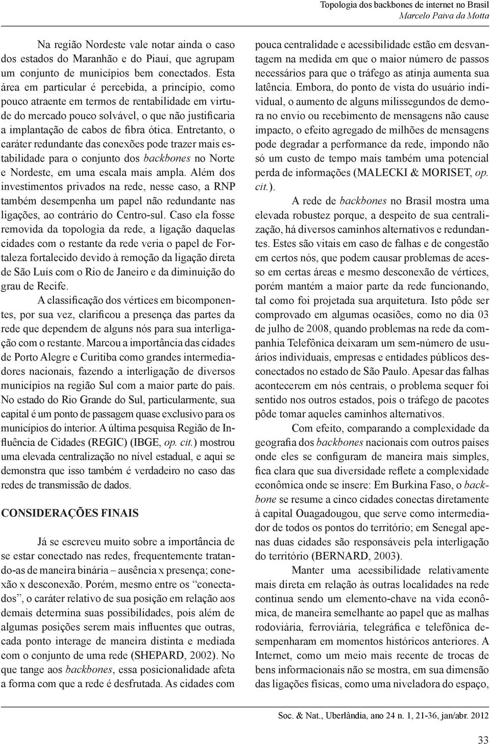 Entretanto, o caráter redundante das conexões pode trazer mais estabilidade para o conjunto dos backbones no Norte e Nordeste, em uma escala mais ampla.