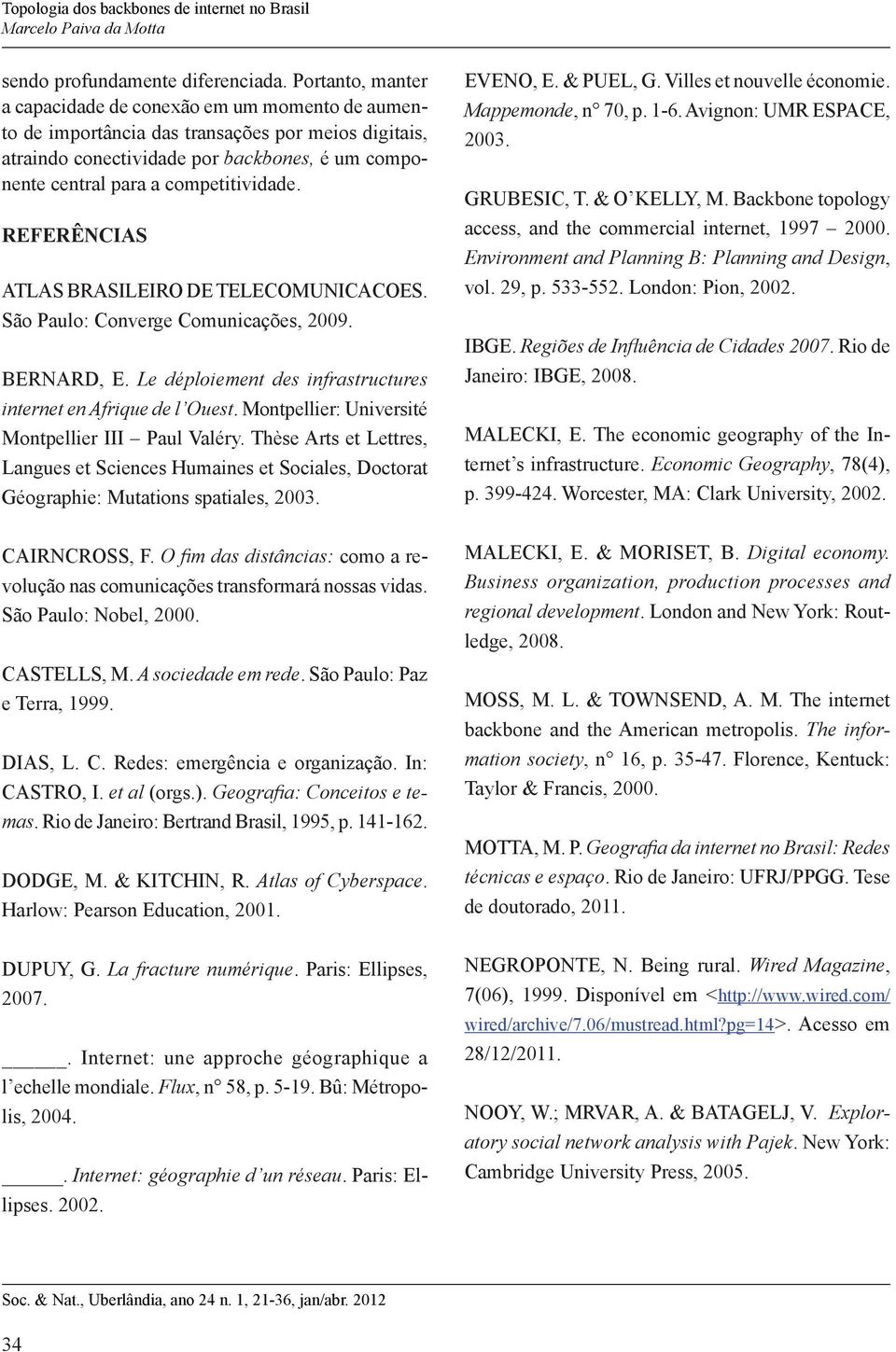 competitividade. REFERÊNCIAS ATLAS BRASILEIRO DE TELECOMUNICACOES. São Paulo: Converge Comunicações, 2009. BERNARD, E. Le déploiement des infrastructures internet en Afrique de l Ouest.