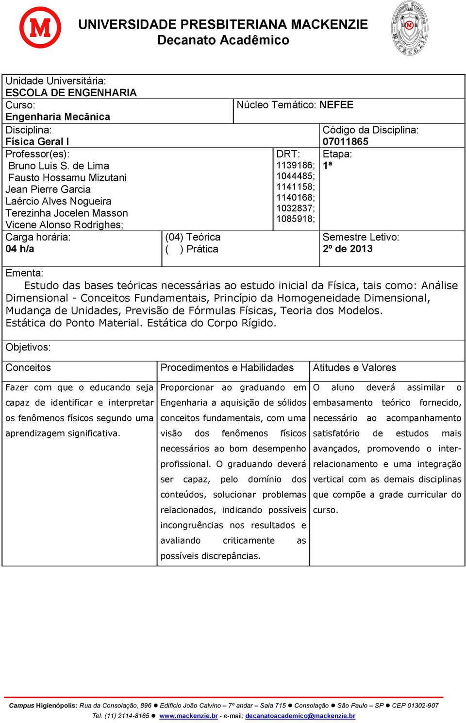 1139186; 1044485; 1141158; 1140168; 1032837; 1085918; Código da Disciplina: 07011865 Etapa: 1ª Semestre Letivo: 2 º de 2 013 Ementa: Estudo das bases teóricas necessárias ao estudo inicial da Física,