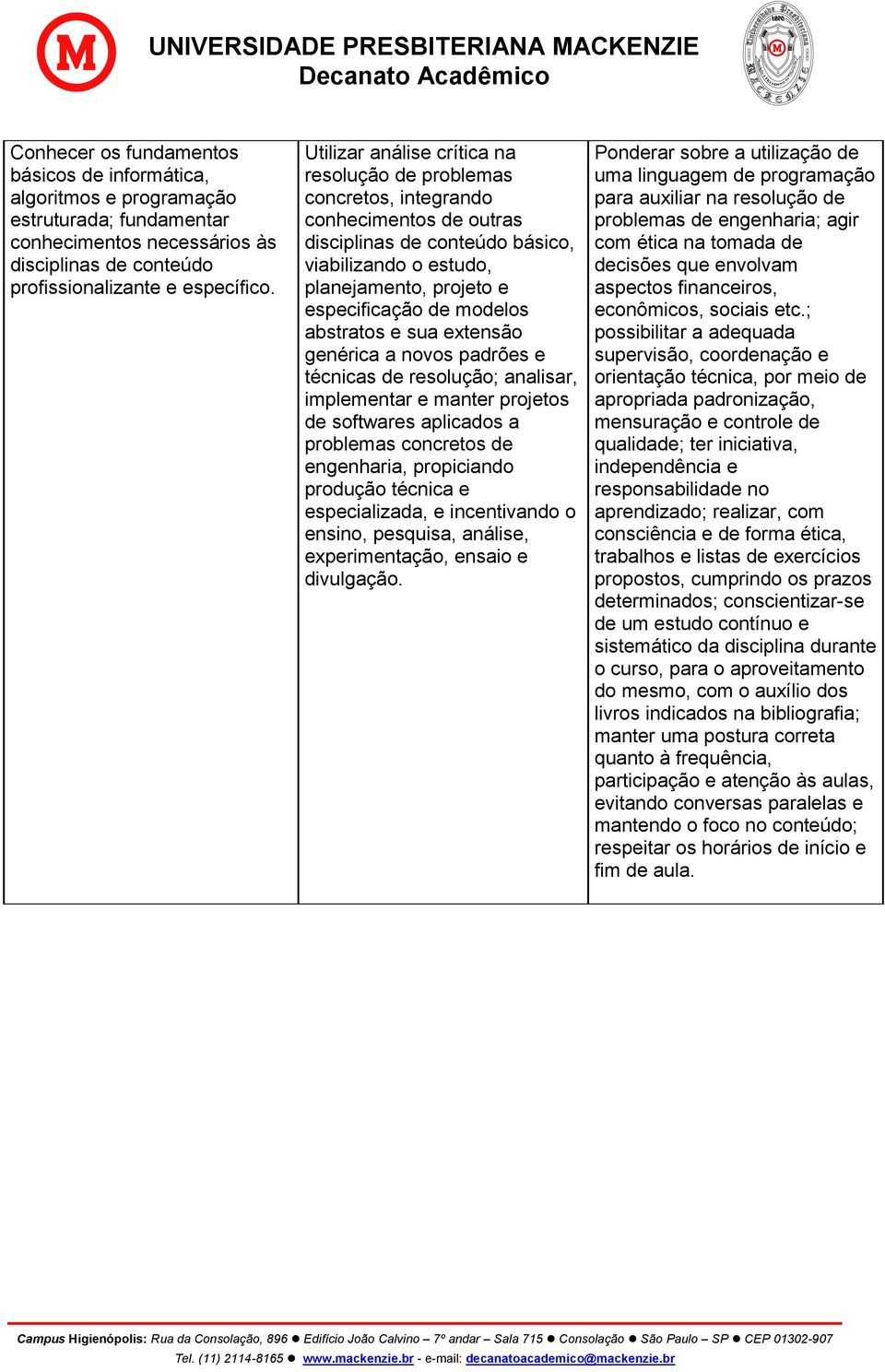 modelos abstratos e sua extensão genérica a novos padrões e técnicas de resolução; analisar, implementar e manter projetos de softwares aplicados a problemas concretos de engenharia, propiciando