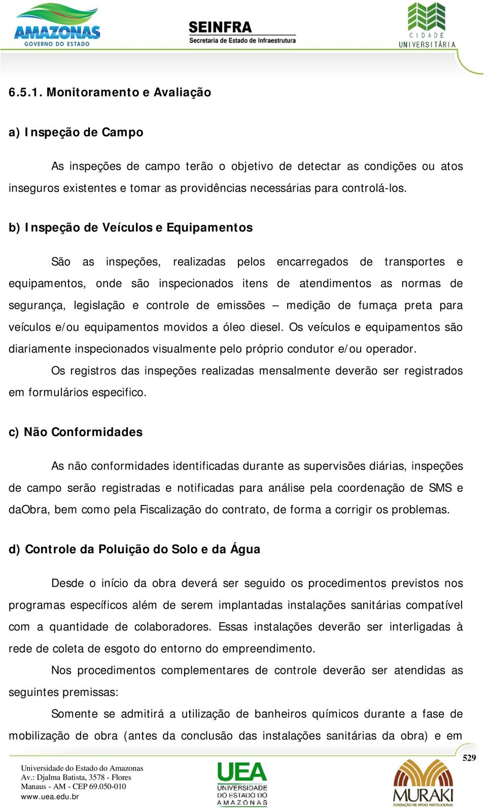 b) Inspeção de Veículos e Equipamentos São as inspeções, realizadas pelos encarregados de transportes e equipamentos, onde são inspecionados itens de atendimentos as normas de segurança, legislação e